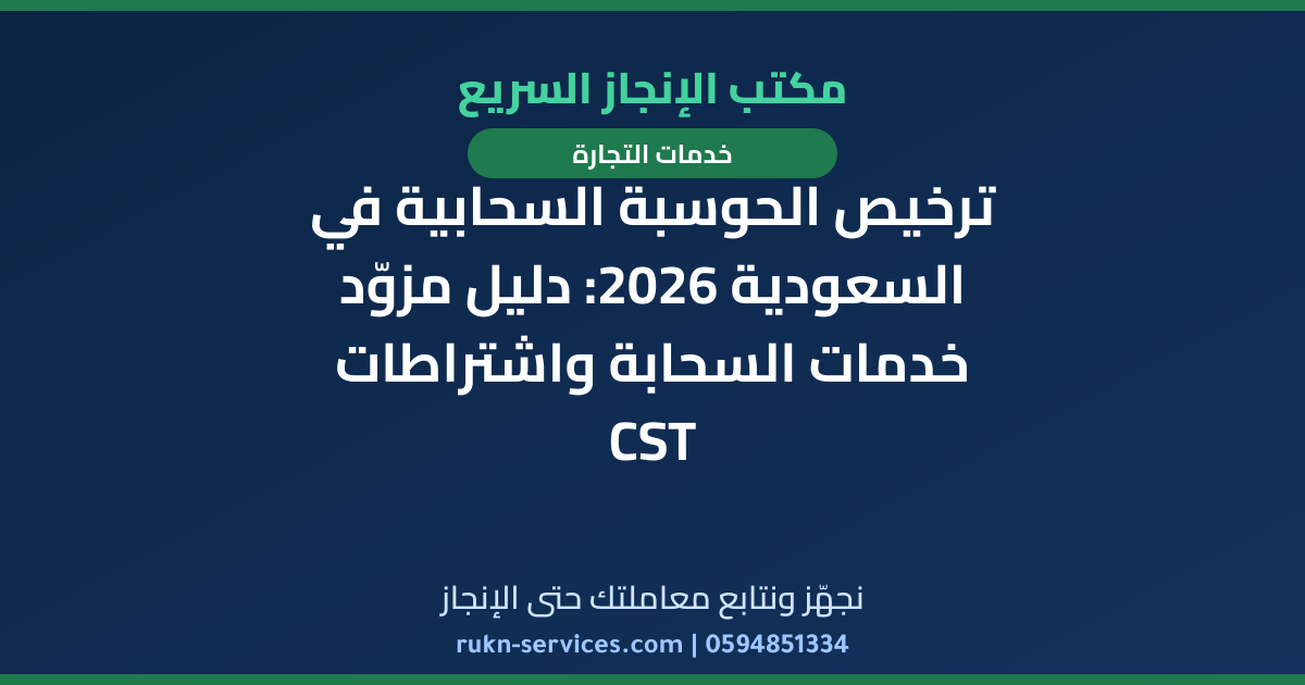 ترخيص الحوسبة السحابية في السعودية 2026: دليل مزوّد خدمات السحابة واشتراطات CST