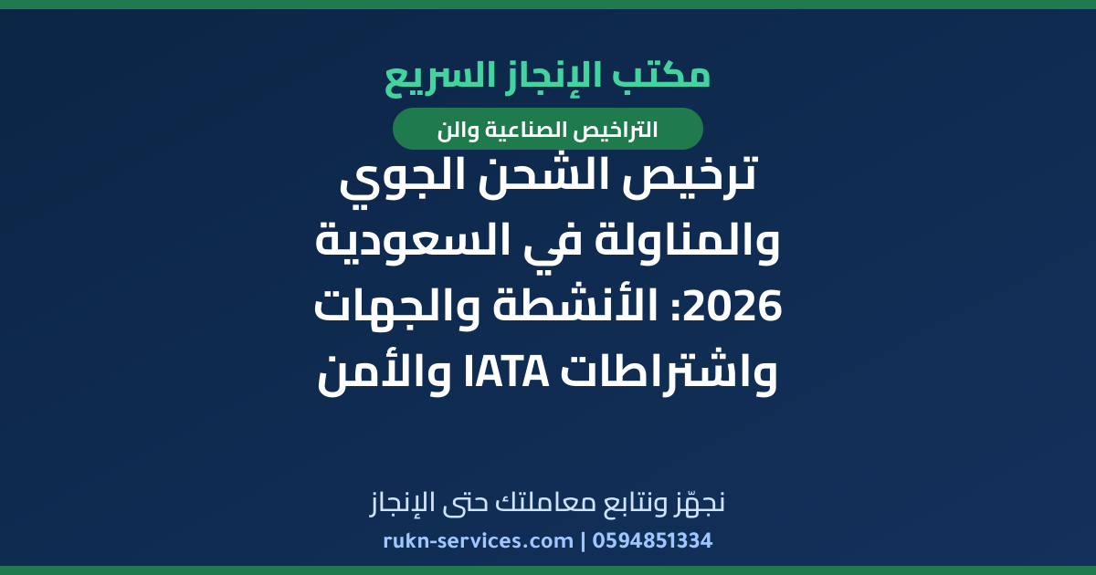 ترخيص الشحن الجوي والمناولة في السعودية 2026: الأنشطة والجهات واشتراطات IATA والأمن