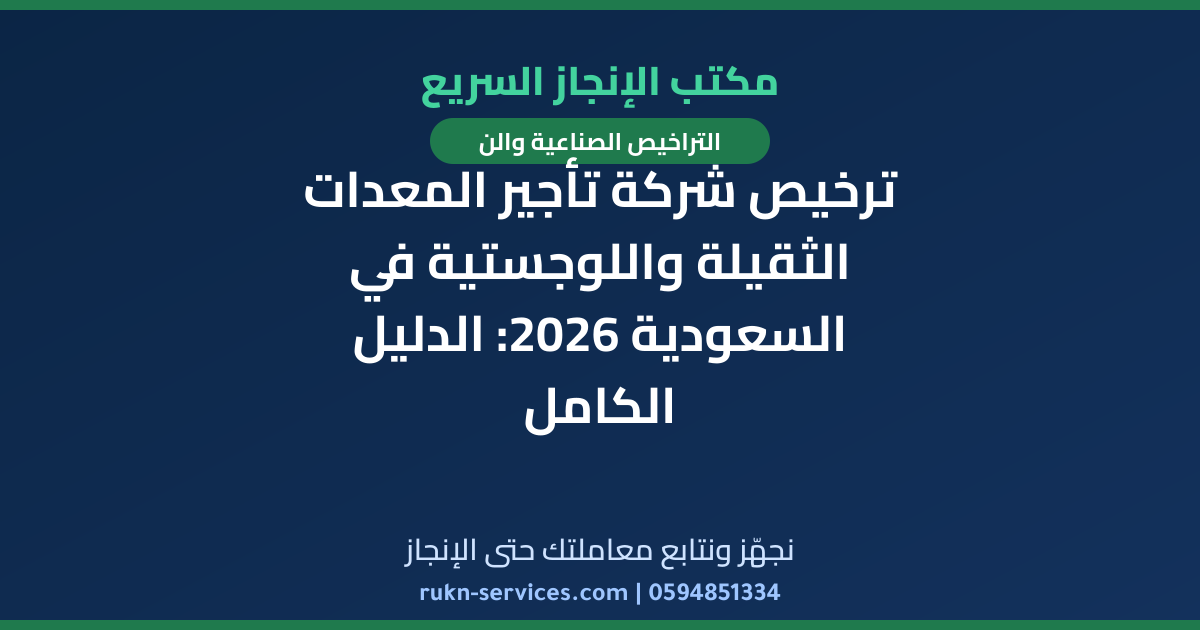 ترخيص شركة تأجير المعدات الثقيلة واللوجستية في السعودية 2026: الدليل الكامل