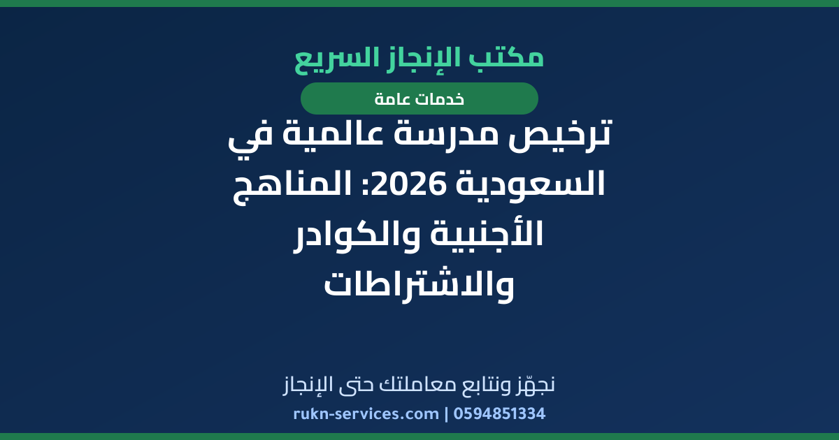 ترخيص مدرسة عالمية في السعودية 2026: المناهج الأجنبية والكوادر والاشتراطات