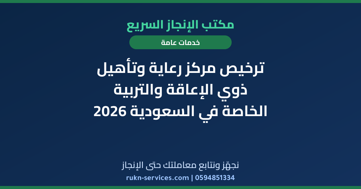 ترخيص مركز رعاية وتأهيل ذوي الإعاقة والتربية الخاصة في السعودية 2026