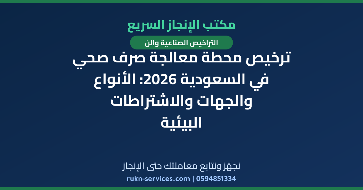 ترخيص محطة معالجة صرف صحي في السعودية 2026: الأنواع والجهات والاشتراطات البيئية