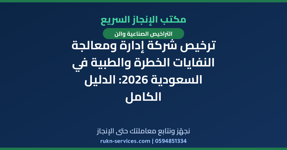 ترخيص شركة إدارة ومعالجة النفايات الخطرة والطبية في السعودية 2026: الدليل الكامل