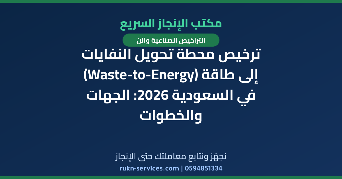 ترخيص محطة تحويل النفايات إلى طاقة (Waste-to-Energy) في السعودية 2026: الجهات والخطوات
