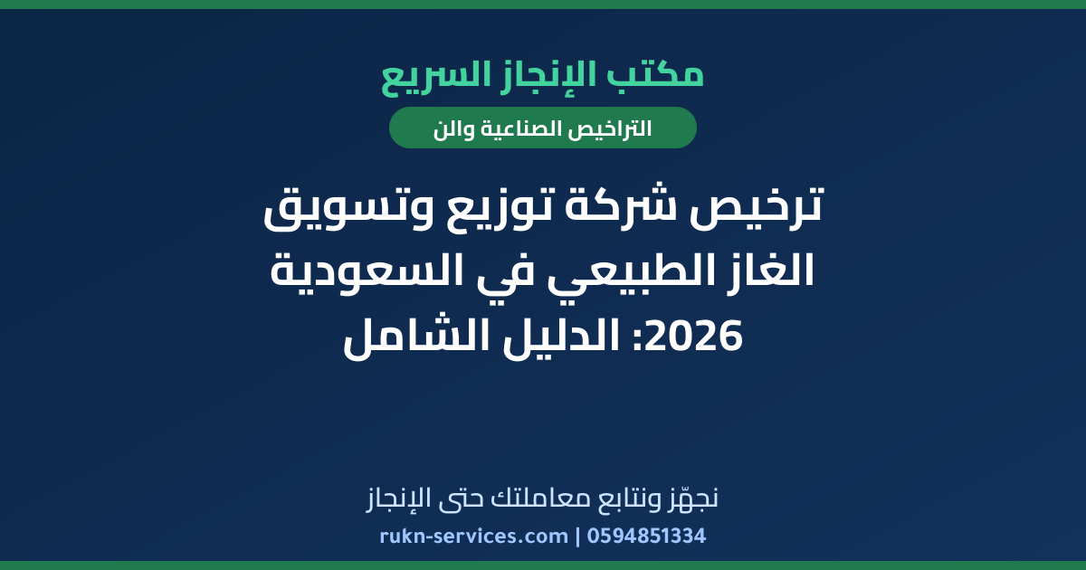 ترخيص شركة توزيع وتسويق الغاز الطبيعي في السعودية 2026: الدليل الشامل