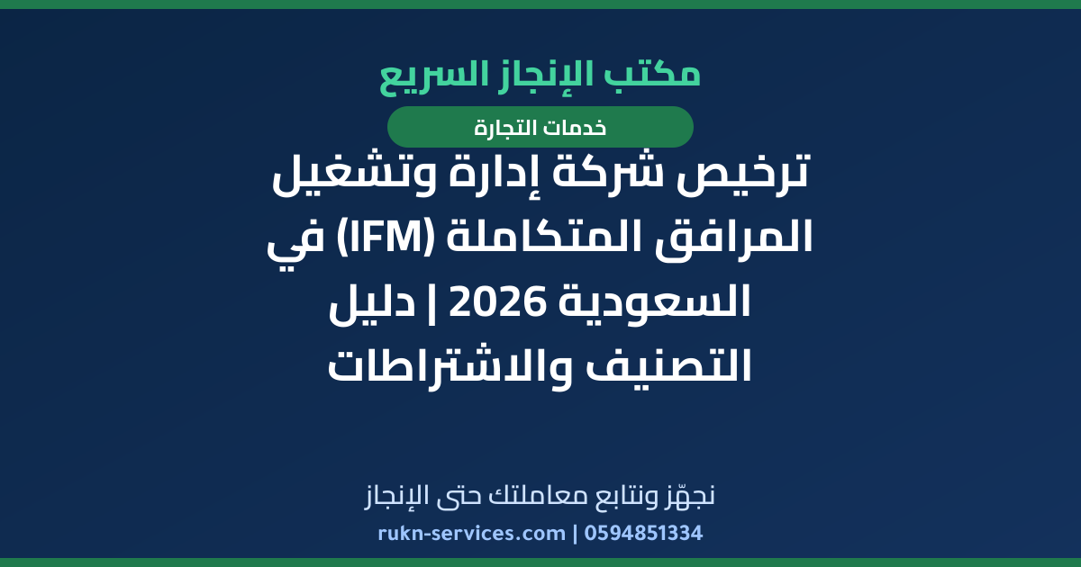 ترخيص شركة إدارة وتشغيل المرافق المتكاملة (IFM) في السعودية 2026 | دليل التصنيف والاشتراطات