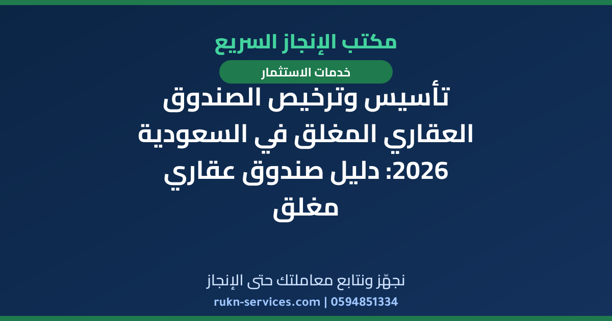 تأسيس وترخيص الصندوق العقاري المغلق في السعودية 2026: دليل صندوق عقاري مغلق