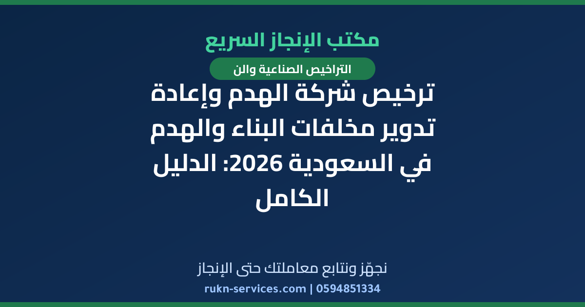 ترخيص شركة الهدم وإعادة تدوير مخلفات البناء والهدم في السعودية 2026: الدليل الكامل