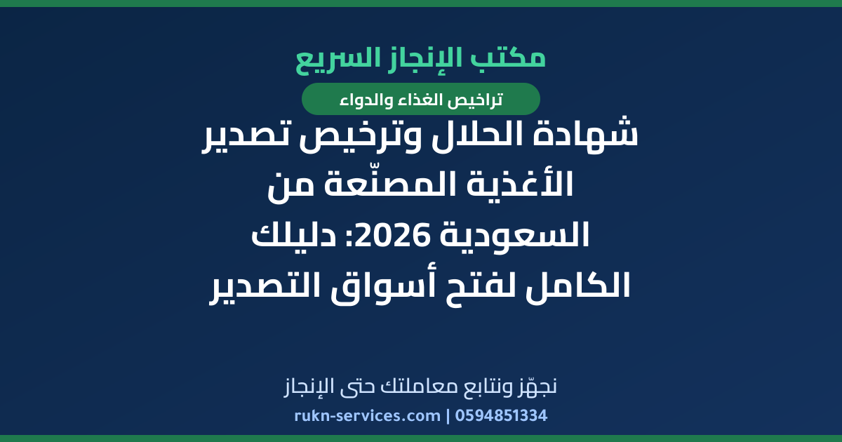 شهادة الحلال وترخيص تصدير الأغذية المصنّعة من السعودية 2026: دليلك الكامل لفتح أسواق التصدير