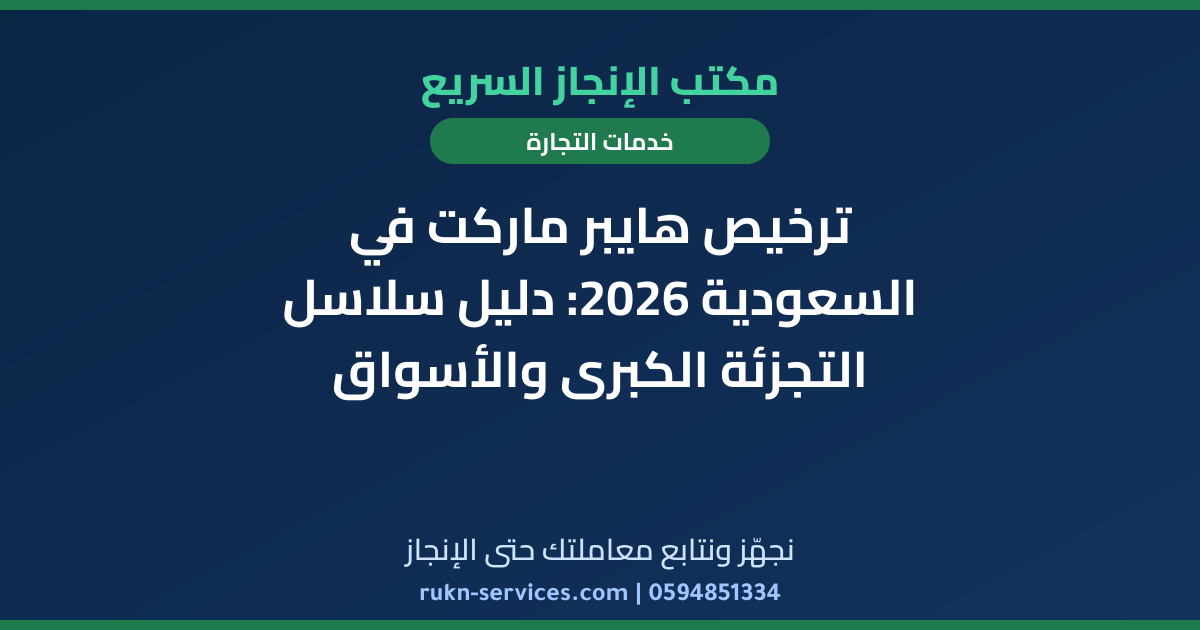 ترخيص هايبر ماركت في السعودية 2026: دليل سلاسل التجزئة الكبرى والأسواق