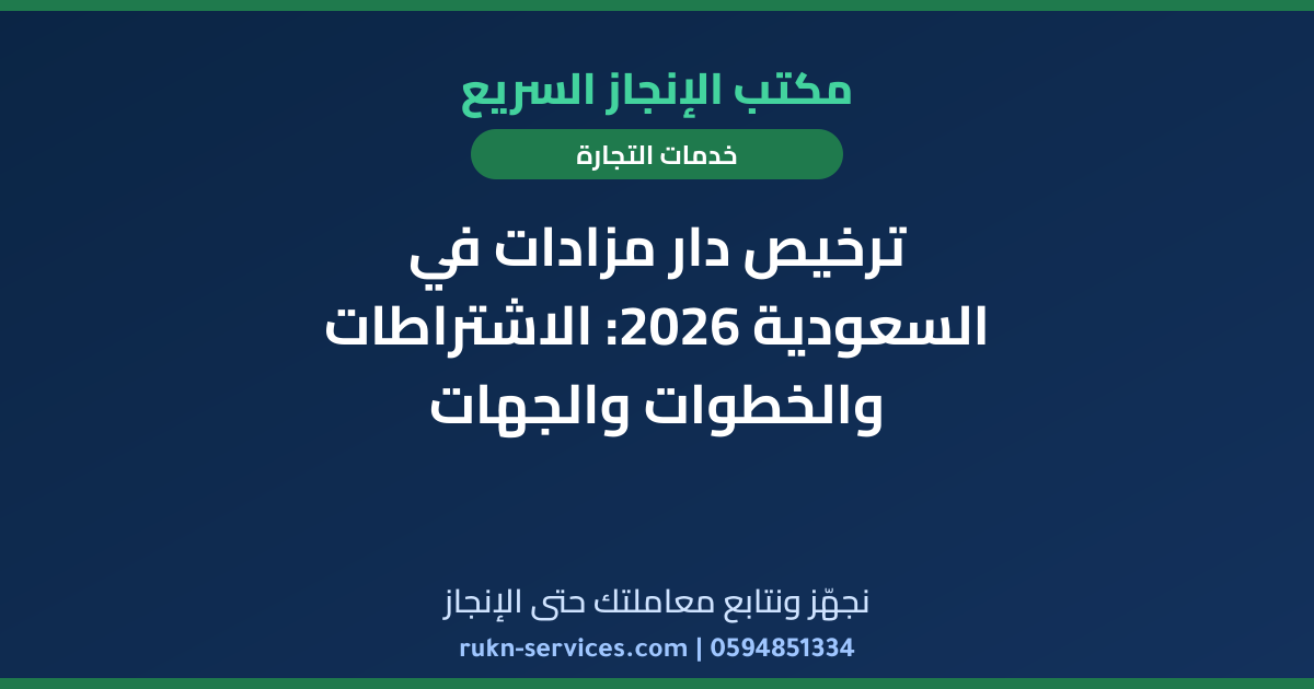 ترخيص دار مزادات في السعودية 2026: الاشتراطات والخطوات والجهات