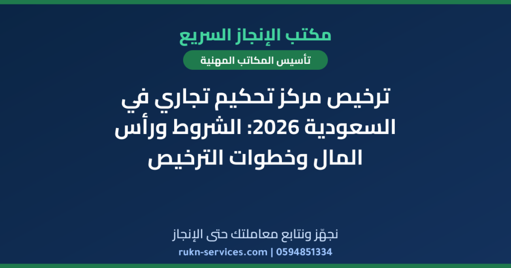 ترخيص مركز تحكيم تجاري في السعودية 2026: الشروط ورأس المال وخطوات الترخيص