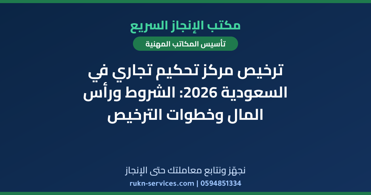 ترخيص مركز تحكيم تجاري في السعودية 2026: الشروط ورأس المال وخطوات الترخيص
