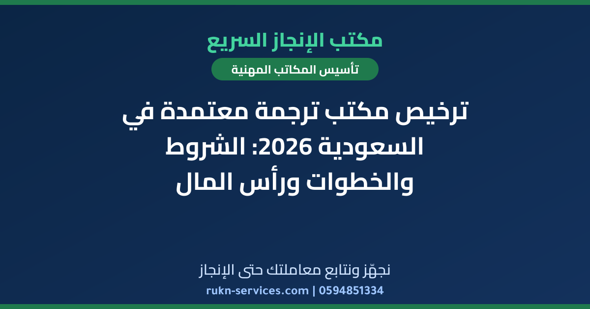 ترخيص مكتب ترجمة معتمدة في السعودية 2026: الشروط والخطوات ورأس المال