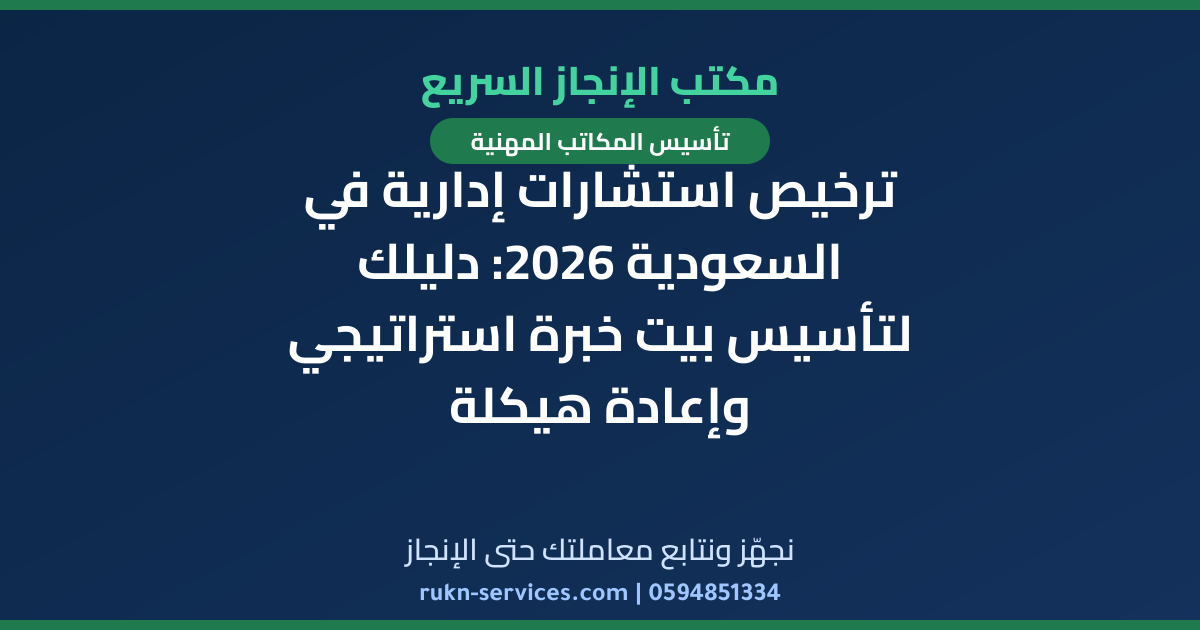 ترخيص استشارات إدارية في السعودية 2026: دليلك لتأسيس بيت خبرة استراتيجي وإعادة هيكلة